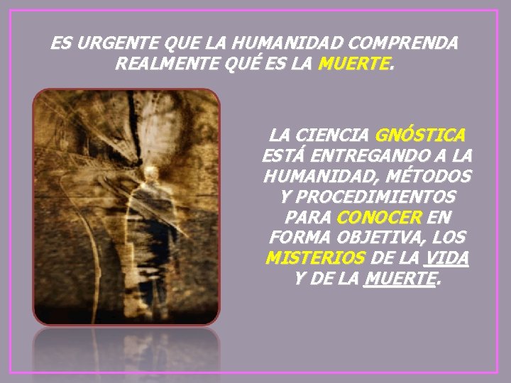 ES URGENTE QUE LA HUMANIDAD COMPRENDA REALMENTE QUÉ ES LA MUERTE. LA CIENCIA GNÓSTICA ES URGENTE QUE LA HUMANIDAD COMPRENDA REALMENTE QUÉ ES LA MUERTE. LA CIENCIA GNÓSTICA