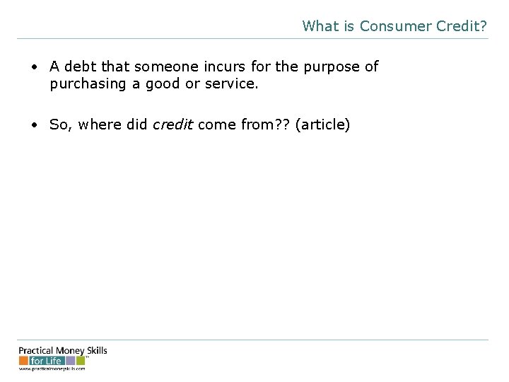 What is Consumer Credit? • A debt that someone incurs for the purpose of
