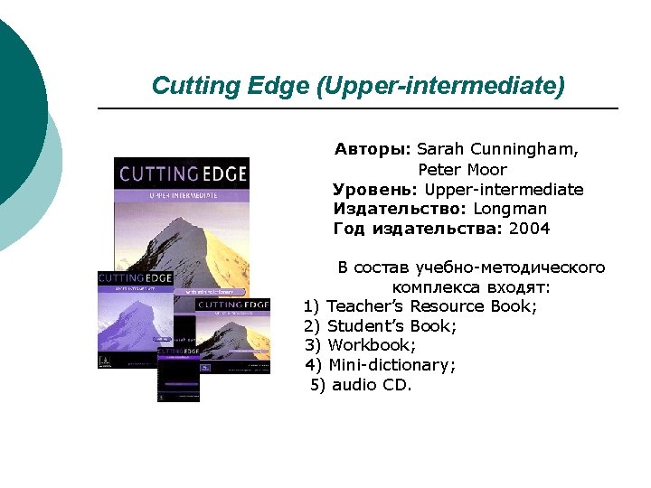 Cutting Edge (Upper-intermediate) Авторы: Sarah Cunningham, Peter Moor Уровень: Upper-intermediate Издательство: Longman Год издательства: Cutting Edge (Upper-intermediate) Авторы: Sarah Cunningham, Peter Moor Уровень: Upper-intermediate Издательство: Longman Год издательства:
