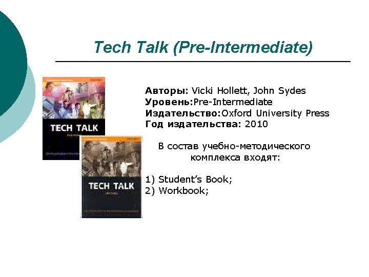 Tech Talk (Pre-Intermediate) Авторы: Vicki Hollett, John Sydes Уровень: Pre-Intermediate Издательство: Oxford University Press Tech Talk (Pre-Intermediate) Авторы: Vicki Hollett, John Sydes Уровень: Pre-Intermediate Издательство: Oxford University Press
