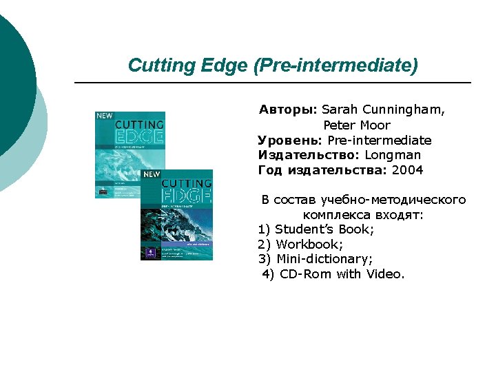 Cutting Edge (Pre-intermediate) Авторы: Sarah Cunningham, Peter Moor Уровень: Pre-intermediate Издательство: Longman Год издательства: Cutting Edge (Pre-intermediate) Авторы: Sarah Cunningham, Peter Moor Уровень: Pre-intermediate Издательство: Longman Год издательства: