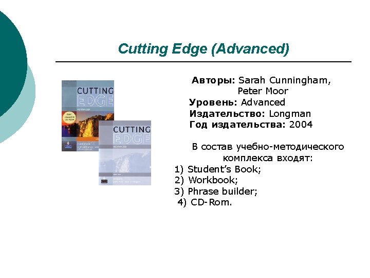 Cutting Edge (Advanced) Авторы: Sarah Cunningham, Peter Moor Уровень: Advanced Издательство: Longman Год издательства: Cutting Edge (Advanced) Авторы: Sarah Cunningham, Peter Moor Уровень: Advanced Издательство: Longman Год издательства: