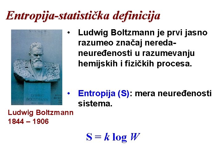 Entropija-statistička definicija • Ludwig Boltzmann je prvi jasno razumeo značaj neredaneuređenosti u razumevanju hemijskih