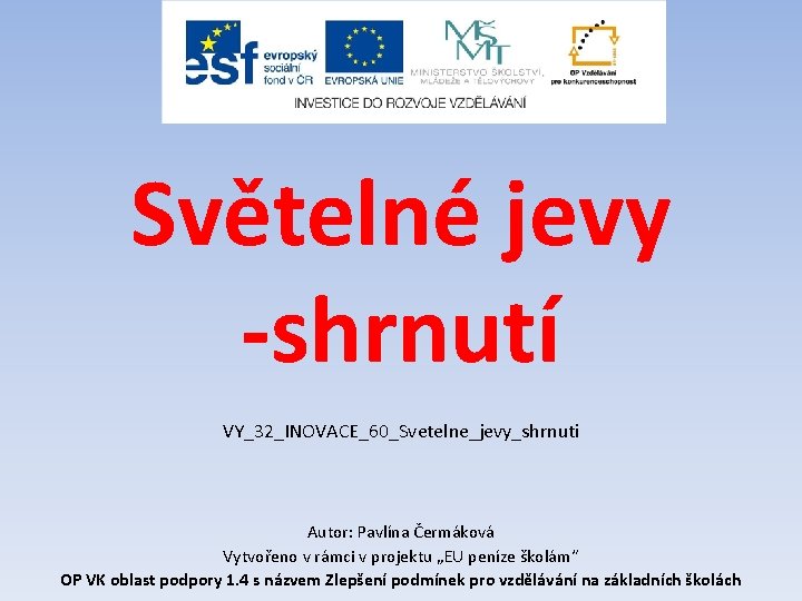 Světelné jevy -shrnutí VY_32_INOVACE_60_Svetelne_jevy_shrnuti Autor: Pavlína Čermáková Vytvořeno v rámci v projektu „EU peníze