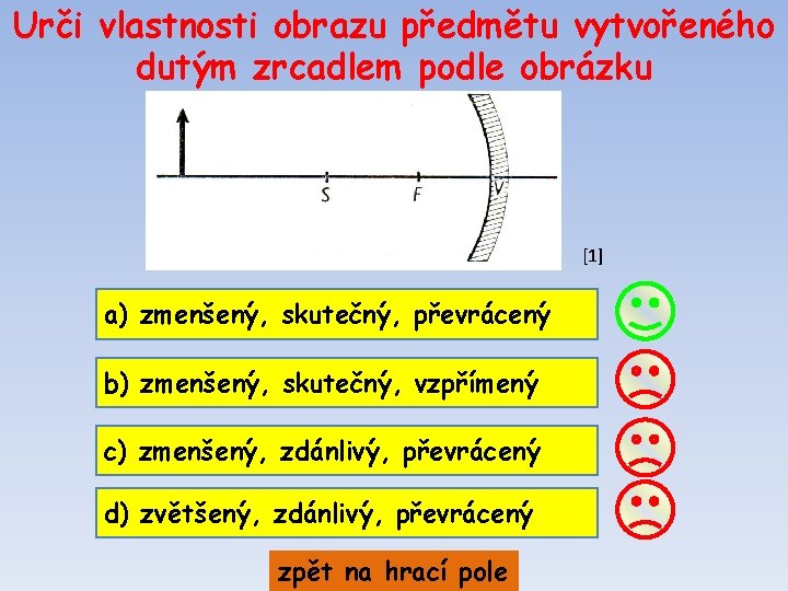 Urči vlastnosti obrazu předmětu vytvořeného dutým zrcadlem podle obrázku [1] a) zmenšený, skutečný, převrácený