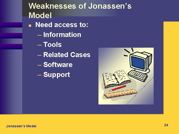 Weaknesses of Jonassen’s Model n Need access to: – Information – Tools – Related