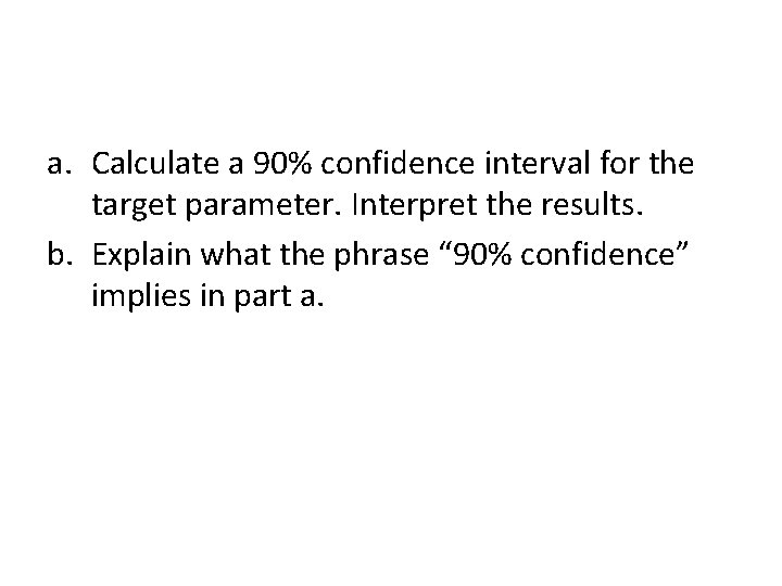 a. Calculate a 90% confidence interval for the target parameter. Interpret the results. b. a. Calculate a 90% confidence interval for the target parameter. Interpret the results. b.