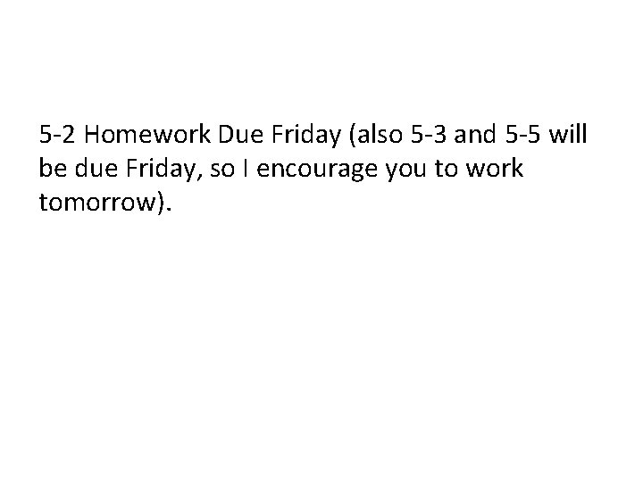 5 -2 Homework Due Friday (also 5 -3 and 5 -5 will be due 5 -2 Homework Due Friday (also 5 -3 and 5 -5 will be due