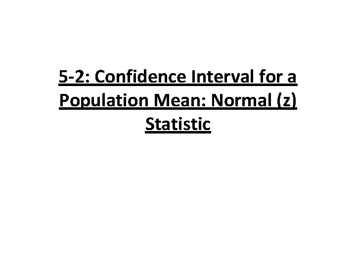 5 -2: Confidence Interval for a Population Mean: Normal (z) Statistic 5 -2: Confidence Interval for a Population Mean: Normal (z) Statistic