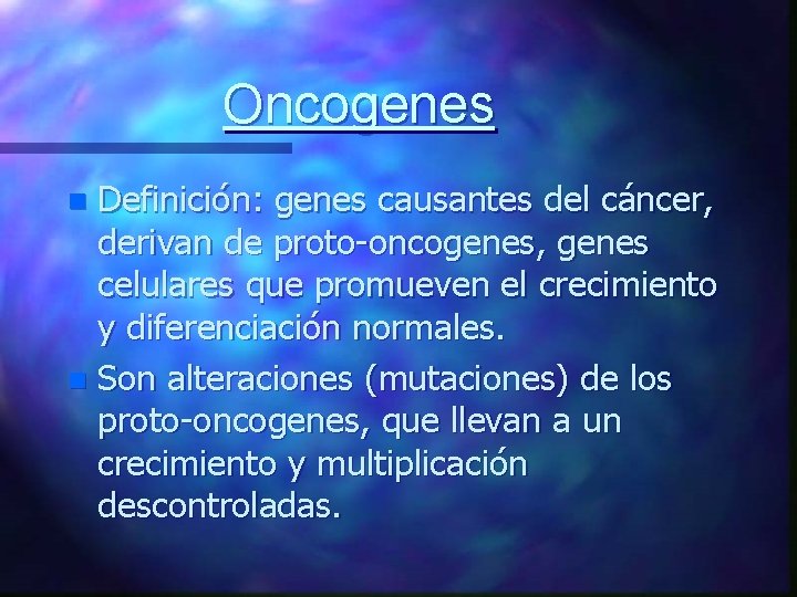 Oncogenes Definición: genes causantes del cáncer, derivan de proto-oncogenes, genes celulares que promueven el