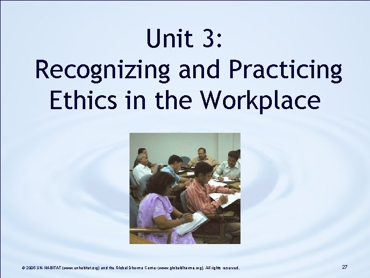Unit 3: Recognizing and Practicing Ethics in the Workplace © 2005 UN-HABITAT (www. unhabitat. Unit 3: Recognizing and Practicing Ethics in the Workplace © 2005 UN-HABITAT (www. unhabitat.