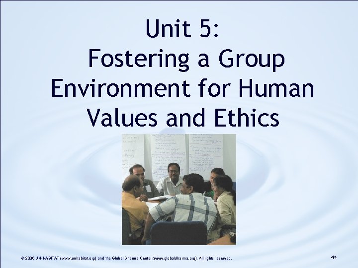 Unit 5: Fostering a Group Environment for Human Values and Ethics © 2005 UN-HABITAT Unit 5: Fostering a Group Environment for Human Values and Ethics © 2005 UN-HABITAT
