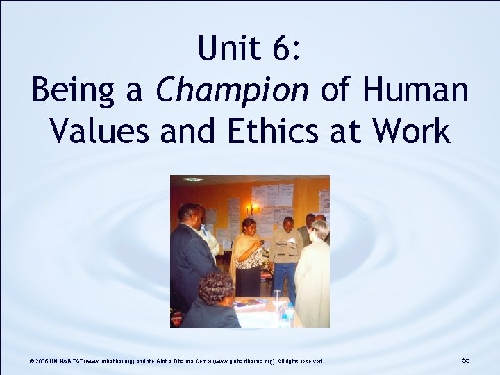 Unit 6: Being a Champion of Human Values and Ethics at Work © 2005 Unit 6: Being a Champion of Human Values and Ethics at Work © 2005