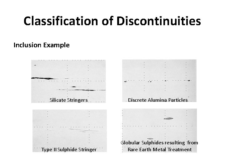 Classification of Discontinuities Inclusion Example Silicate Stringers Type II Sulphide Stringer Discrete Alumina Particles