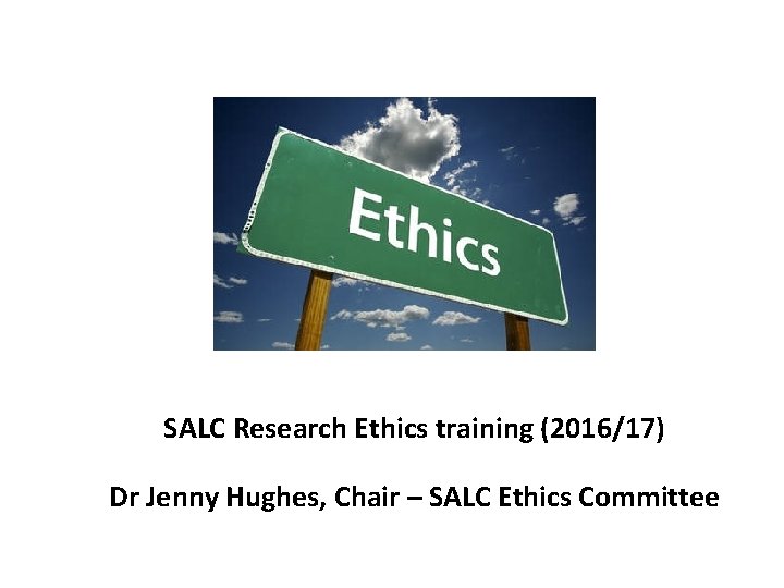 SALC Research Ethics training (2016/17) Dr Jenny Hughes, Chair – SALC Ethics Committee 