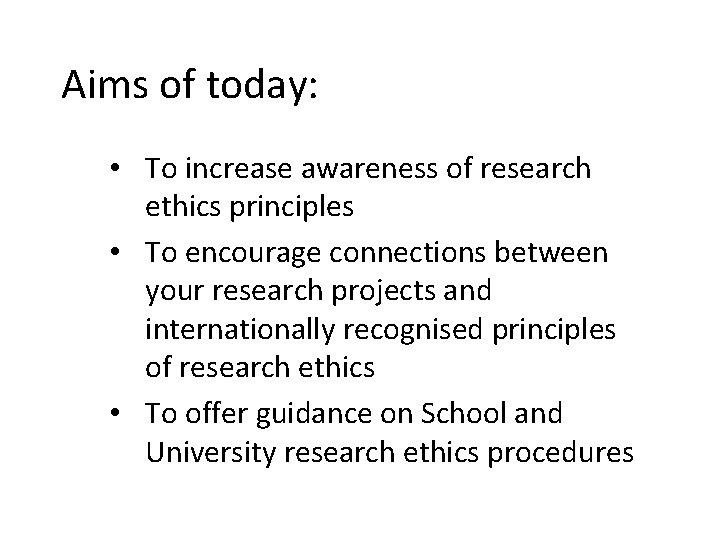 Aims of today: • To increase awareness of research ethics principles • To encourage