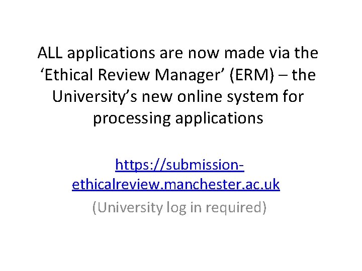 ALL applications are now made via the ‘Ethical Review Manager’ (ERM) – the University’s