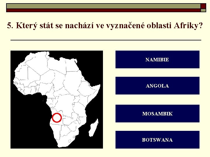 5. Který stát se nachází ve vyznačené oblasti Afriky? NAMIBIE ANGOLA MOSAMBIK BOTSWANA 
