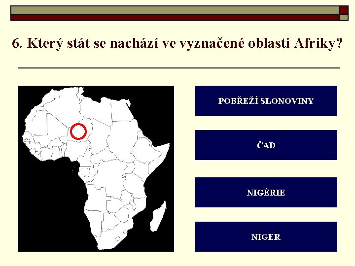 6. Který stát se nachází ve vyznačené oblasti Afriky? POBŘEŽÍ SLONOVINY ČAD NIGÉRIE NIGER