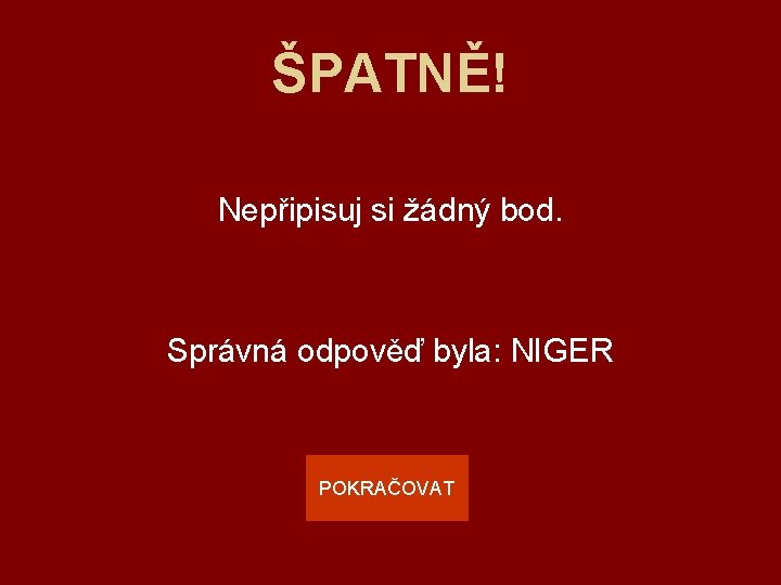 ŠPATNĚ! Nepřipisuj si žádný bod. Správná odpověď byla: NIGER POKRAČOVAT 