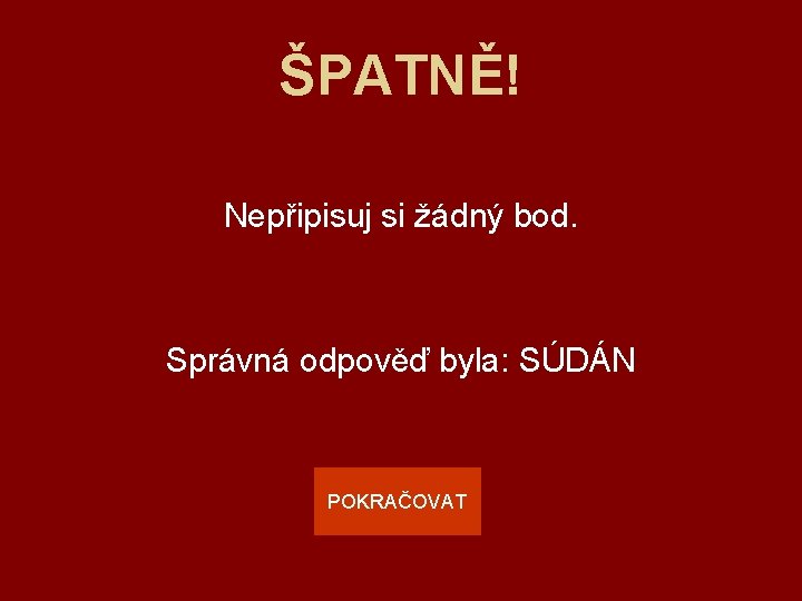 ŠPATNĚ! Nepřipisuj si žádný bod. Správná odpověď byla: SÚDÁN POKRAČOVAT 