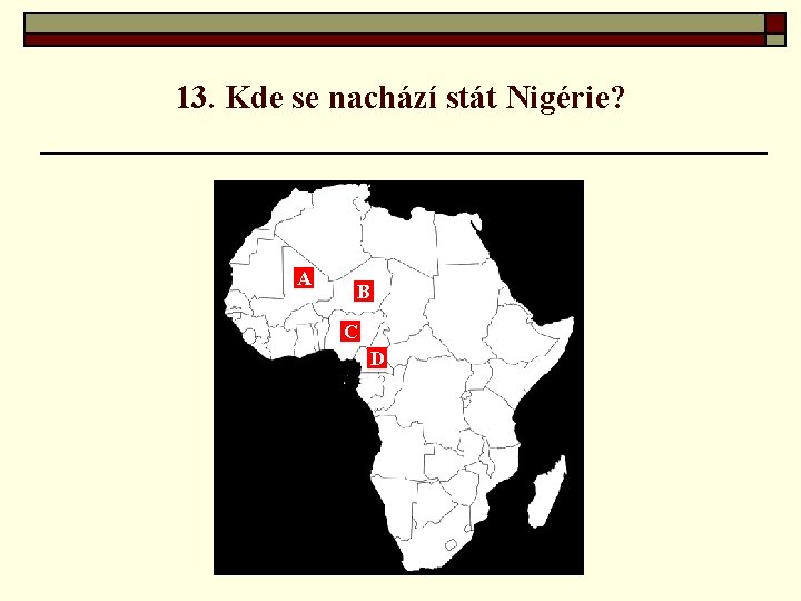 13. Kde se nachází stát Nigérie? A B C D 