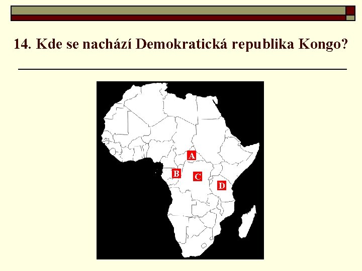 14. Kde se nachází Demokratická republika Kongo? A B C D 