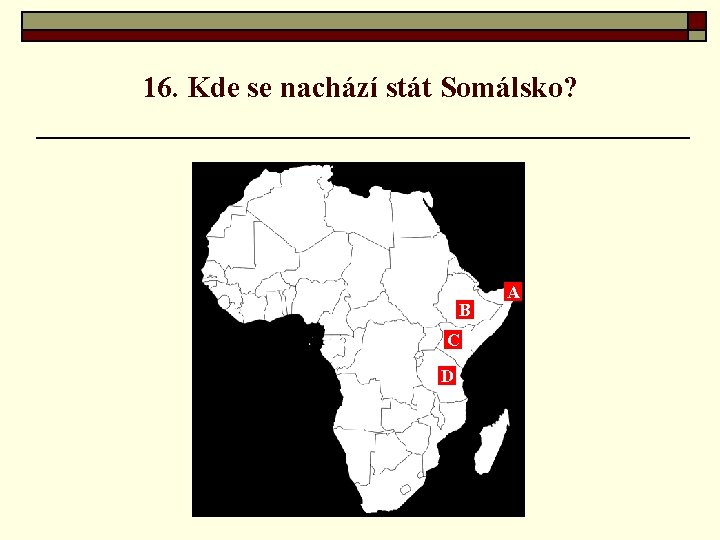 16. Kde se nachází stát Somálsko? B C D A 