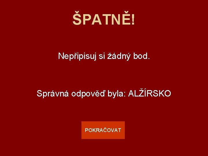 ŠPATNĚ! Nepřipisuj si žádný bod. Správná odpověď byla: ALŽÍRSKO POKRAČOVAT 