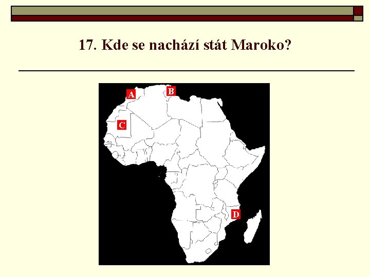 17. Kde se nachází stát Maroko? A B C D 