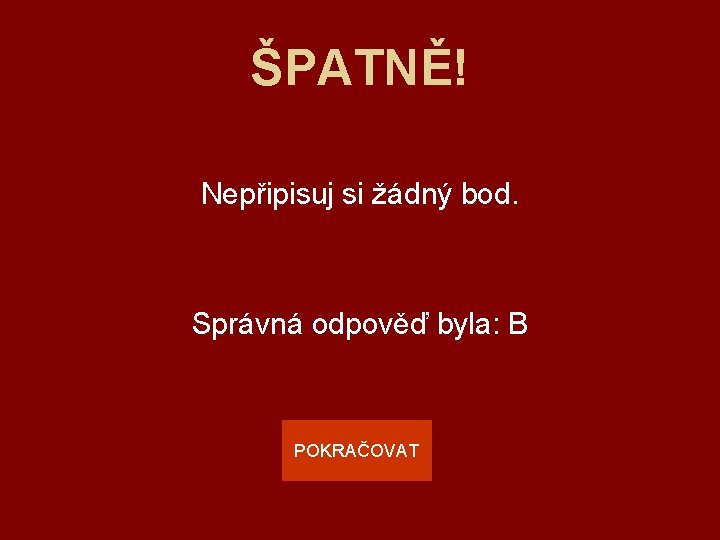 ŠPATNĚ! Nepřipisuj si žádný bod. Správná odpověď byla: B POKRAČOVAT 