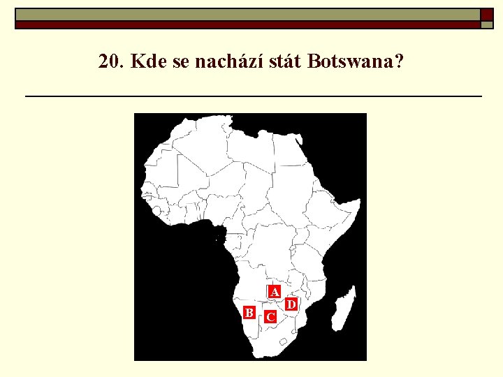 20. Kde se nachází stát Botswana? A B C D 