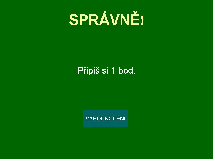 SPRÁVNĚ! Připiš si 1 bod. VYHODNOCENÍ 