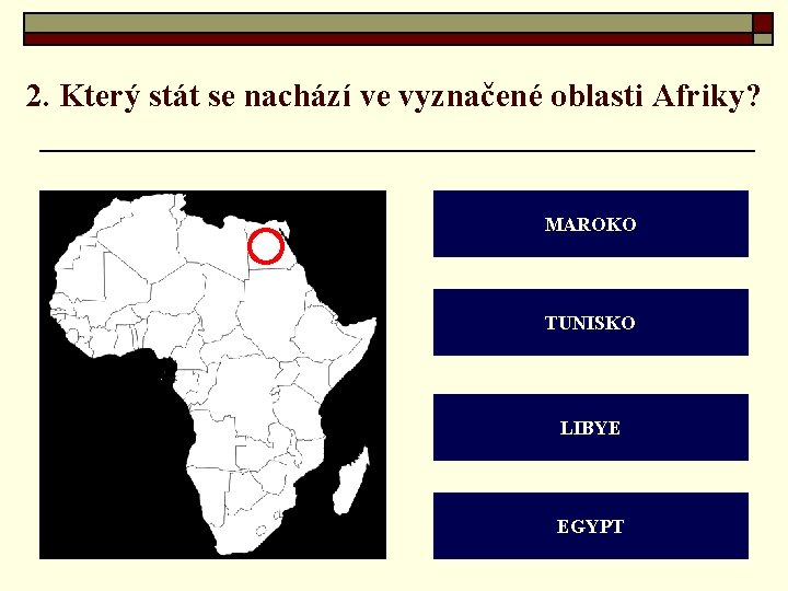 2. Který stát se nachází ve vyznačené oblasti Afriky? MAROKO TUNISKO LIBYE EGYPT 