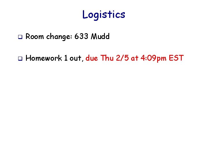 Logistics q Room change: 633 Mudd q Homework 1 out, due Thu 2/5 at