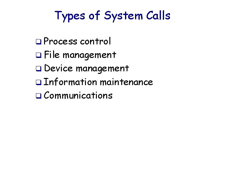 Types of System Calls q Process control q File management q Device management q