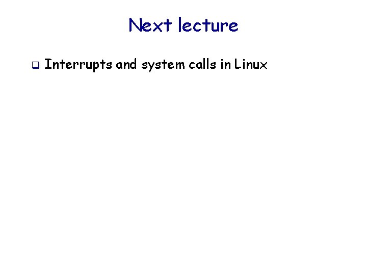 Next lecture q Interrupts and system calls in Linux 