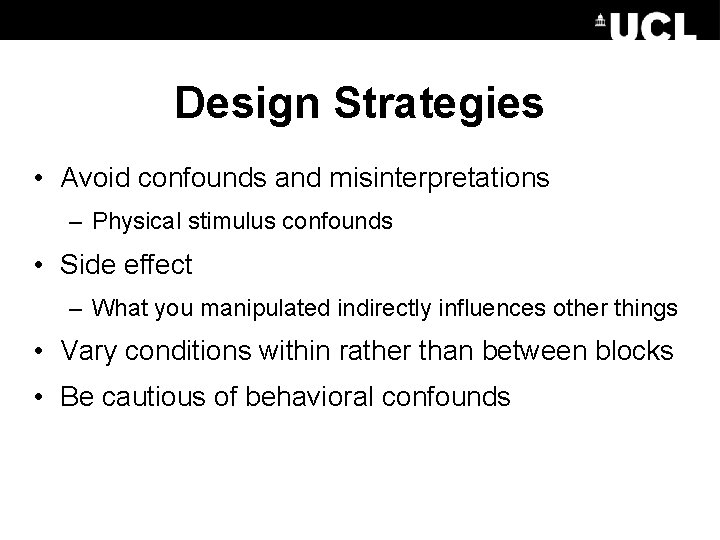 Design Strategies • Avoid confounds and misinterpretations – Physical stimulus confounds • Side effect