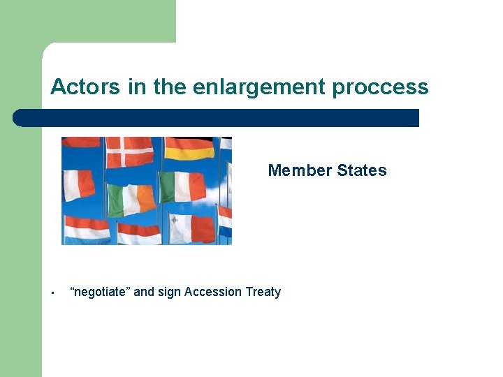 Actors in the enlargement proccess Member • “negotiate” and sign Accession Treaty States 