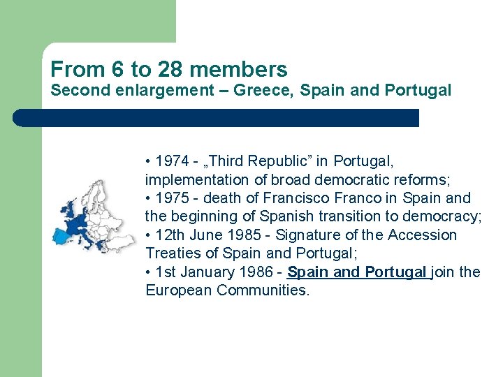 From 6 to 28 members Second enlargement – Greece, Spain and Portugal • 1974