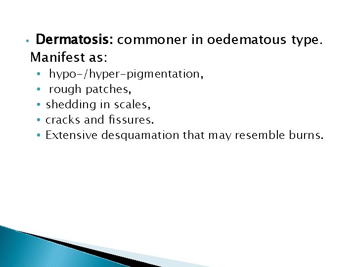  • Dermatosis: commoner in oedematous type. Manifest as: • • • hypo-/hyper-pigmentation, rough