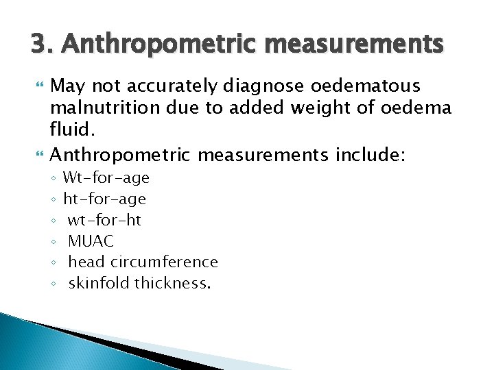 3. Anthropometric measurements May not accurately diagnose oedematous malnutrition due to added weight of