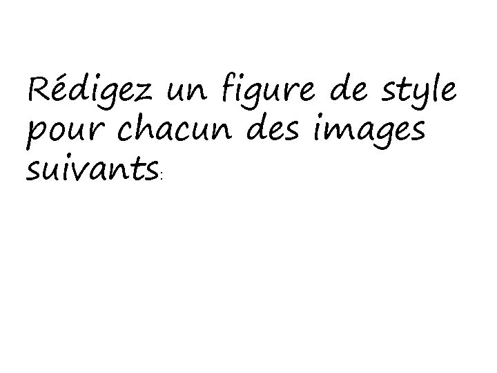 Rédigez un figure de style pour chacun des images suivants: 