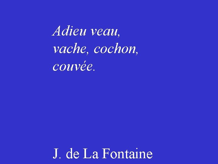 Adieu veau, vache, cochon, couvée. J. de La Fontaine 