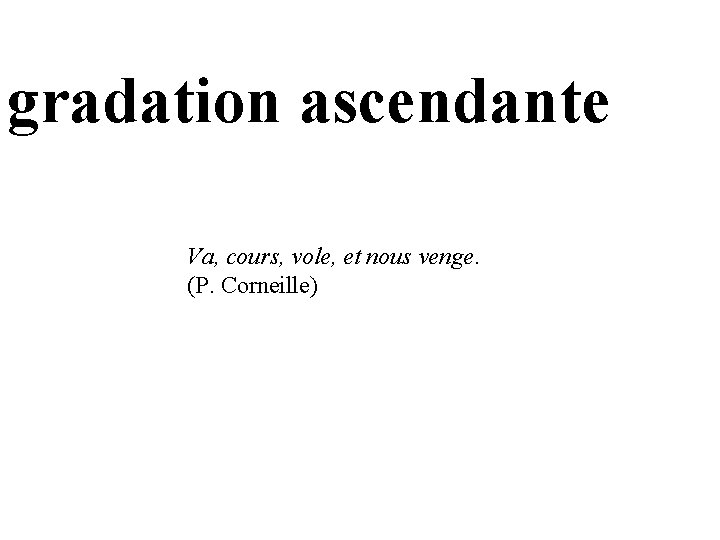 gradation ascendante Va, cours, vole, et nous venge. (P. Corneille) 