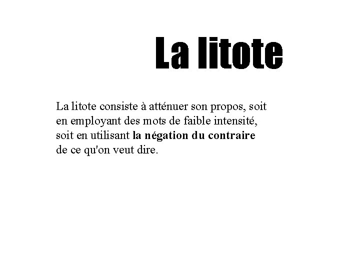 La litote consiste à atténuer son propos, soit en employant des mots de faible