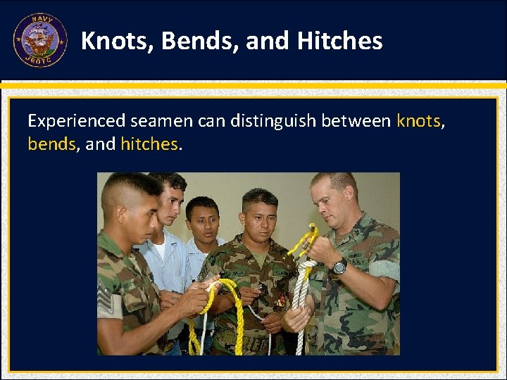 Knots, Bends, and Hitches Experienced seamen can distinguish between knots, bends, and hitches. Knots, Bends, and Hitches Experienced seamen can distinguish between knots, bends, and hitches.