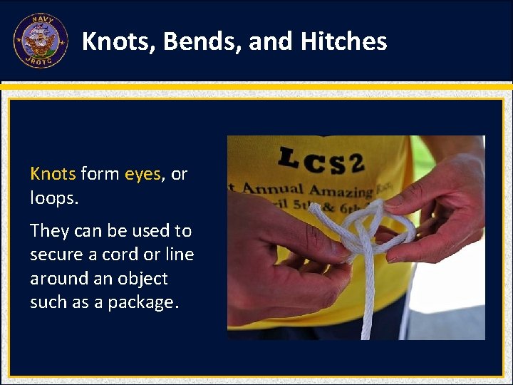 Knots, Bends, and Hitches Knots form eyes, or loops. They can be used to Knots, Bends, and Hitches Knots form eyes, or loops. They can be used to