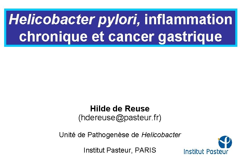 Helicobacter pylori, inflammation chronique et cancer gastrique Hilde de Reuse (hdereuse@pasteur. fr) Unité de