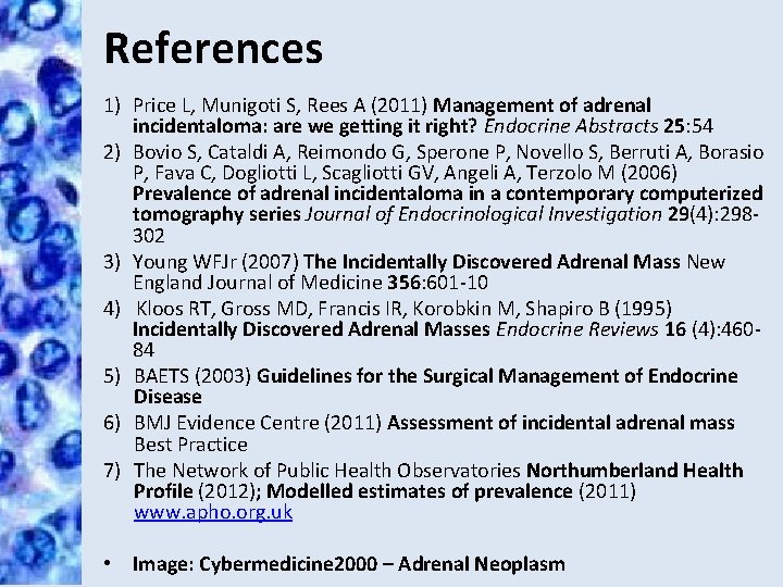 References 1) Price L, Munigoti S, Rees A (2011) Management of adrenal incidentaloma: are